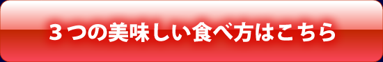 ３つのおいしい食べ方はこちら